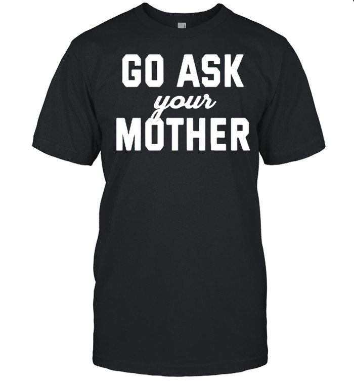 Go Ask Your Mother T-Shirt Go Ask Your Mother T-Shirt
