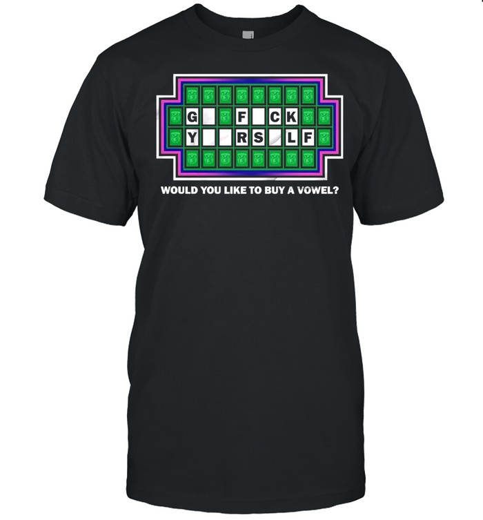 Go Fuck Yourself Would You Like To Buy A Vowel T-Shirt