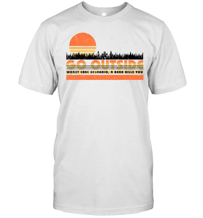 Go Outside Worst Case Scenario A Bear Kills Kills You T-Shirt