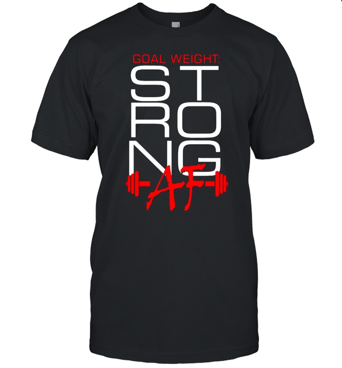 Goal Weight Strong Af T-Shirt Goal Weight Strong Af T-Shirt