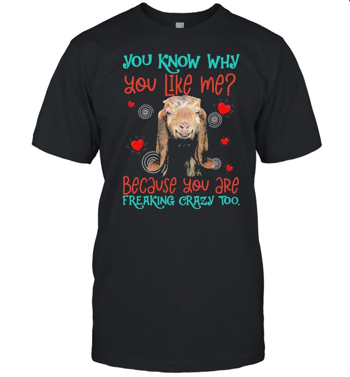 Goat You Know Why You Like Me Because You Are Freaking Crazy Too T-Shirt Goat You Know Why You Like Me Because You Are Freaking Crazy Too T-Shirt