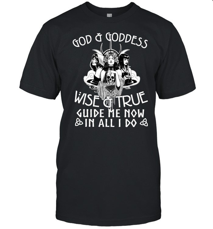 God And Goddess Wise And True Guide Me Now In All I Do T-Shirt God And Goddess Wise And True Guide Me Now In All I Do T-Shirt