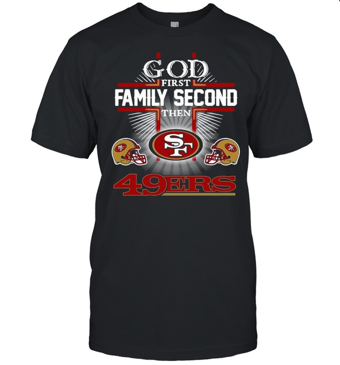 God First Family Second Then San Francisco 49Ers T-Shirt God First Family Second Then San Francisco 49Ers T-Shirt