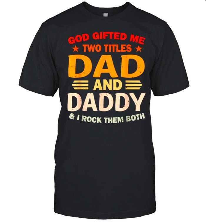 God Gifted Me Two Titles Dad And Daddy I Rock Them Both T-Shirt God Gifted Me Two Titles Dad And Daddy I Rock Them Both T-Shirt