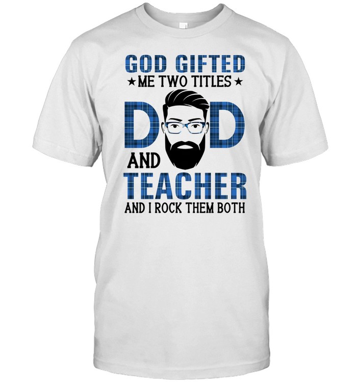 God Gifted Me Two Titles Dad And Teacher And I Rock Them Both T-Shirt