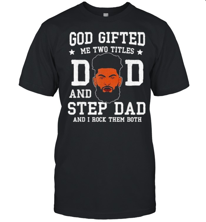 God Gifted Me Two Titles Dad Step Dad Black Dad Fathers Day T-Shirt God Gifted Me Two Titles Dad Step Dad Black Dad Fathers Day T-Shirt