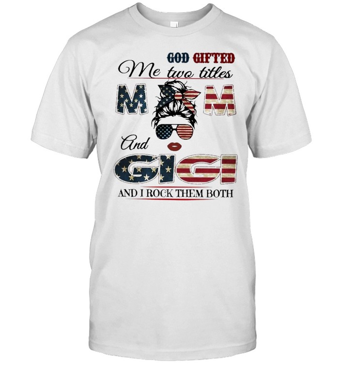 God Gifted Me Two Titles Mom And Gigi And I Rock Them Both Mom American Flag T-Shirt