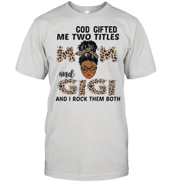 God Gifted Me Two Titles Mom And Gigi Black Girl Leopard T-Shirt