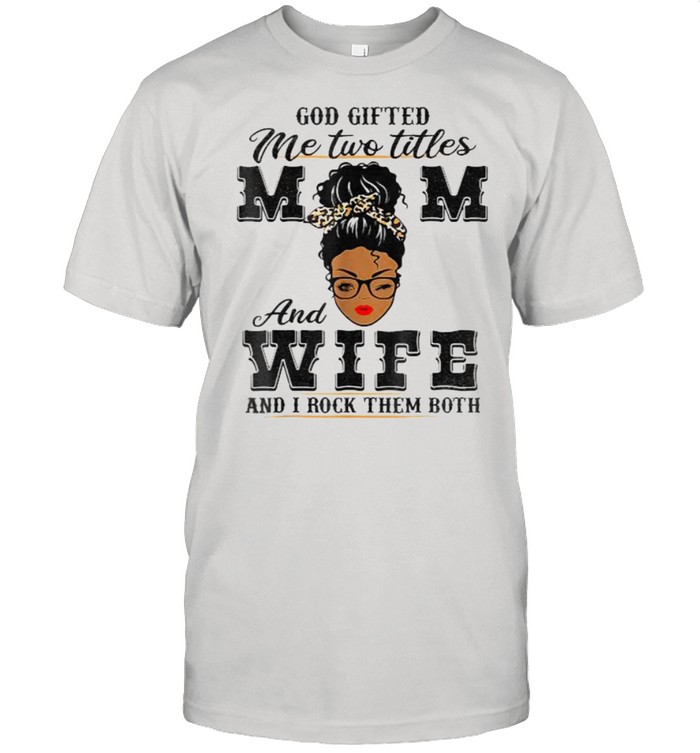 God Gifted Me Two Titles Mom And Wife And I Rock Them Both Black Women Leopard T-Shirt God Gifted Me Two Titles Mom And Wife And I Rock Them Both Black Women Leopard T-Shirt