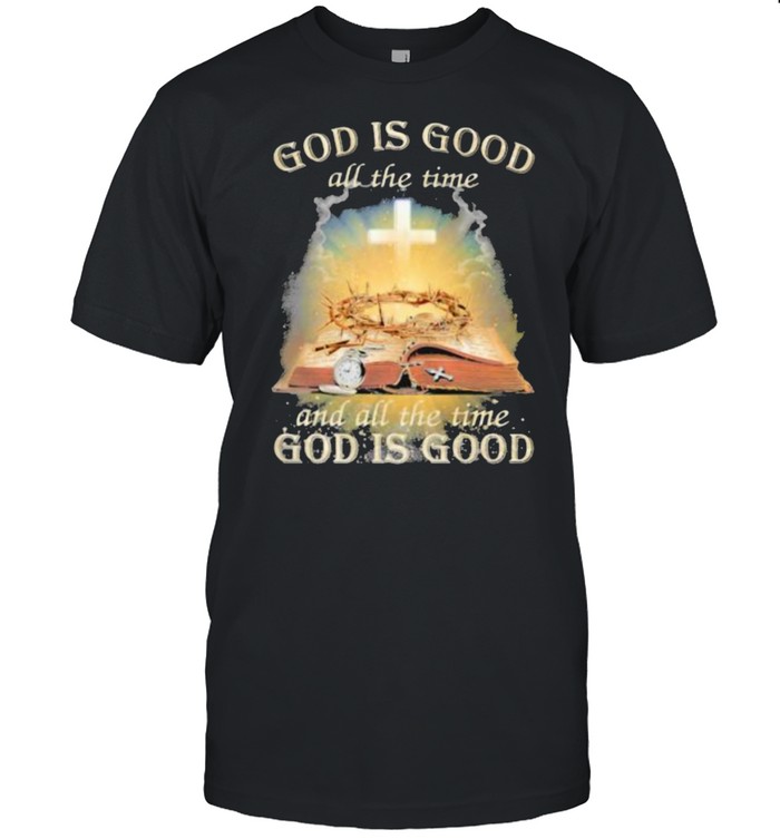 God Is Good All The Time And All The Time God Is Good T-Shirt