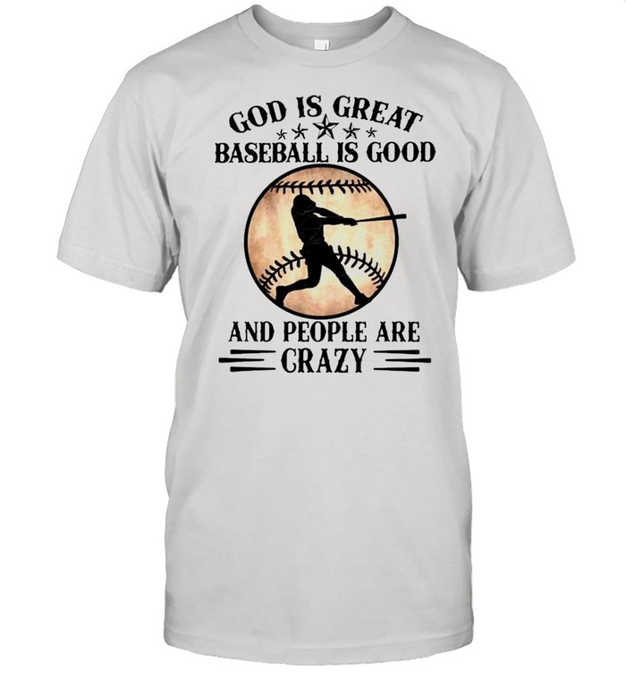 God Is Great Baseball Is Good And People Are Crazy T-Shirt God Is Great Baseball Is Good And People Are Crazy T-Shirt
