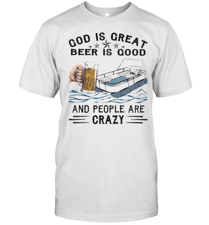 God Is Great Beer Is Good And People Are Crazy T-Shirt God Is Great Beer Is Good And People Are Crazy T-Shirt