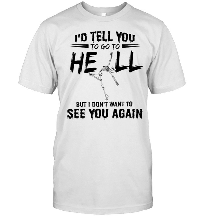 Nice Id Tell You To Go To Hell But Dont Want To See You Again Skull T-Shirt Nice Id Tell You To Go To Hell But Dont Want To See You Again Skull T-Shirt