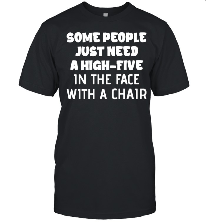 Nice Some People Just Need A High-Five In The Face With A Chair T-Shirt