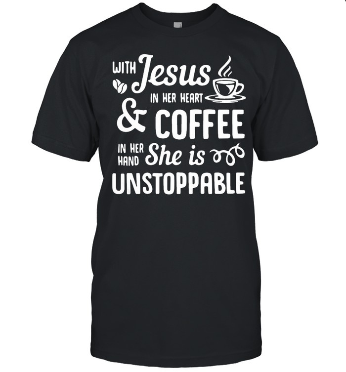 Nice With Jesus In Her Heart Coffee In Her Hand She Is Unstoppable T-Shirt