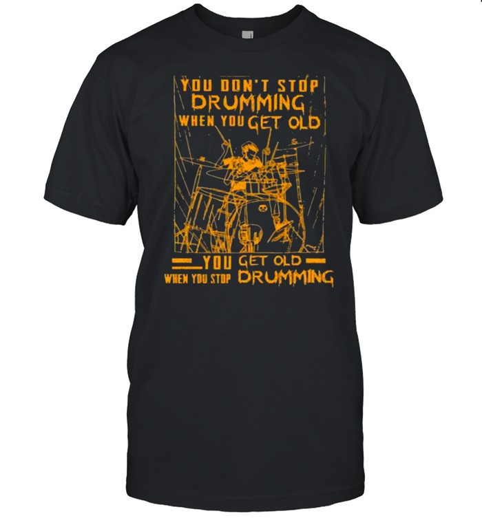 Nice You Dont Stop Drumming When You Get Old When You Stop Drumming T-Shirt
