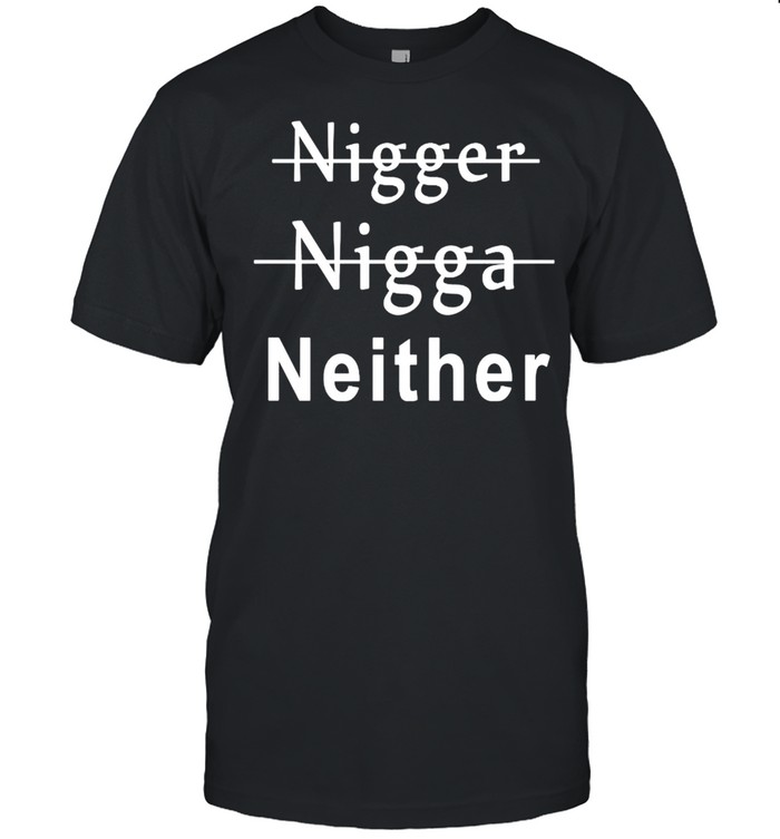 Nigger Nigga Neither T-Shirt