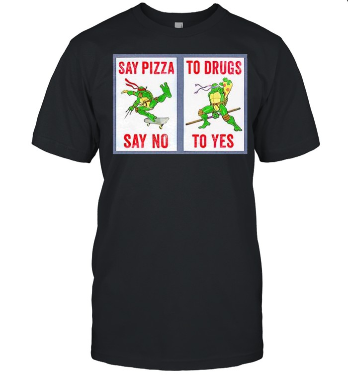 Ninja Turtles Say Pizza To Drugs Say No To Yes T-Shirt