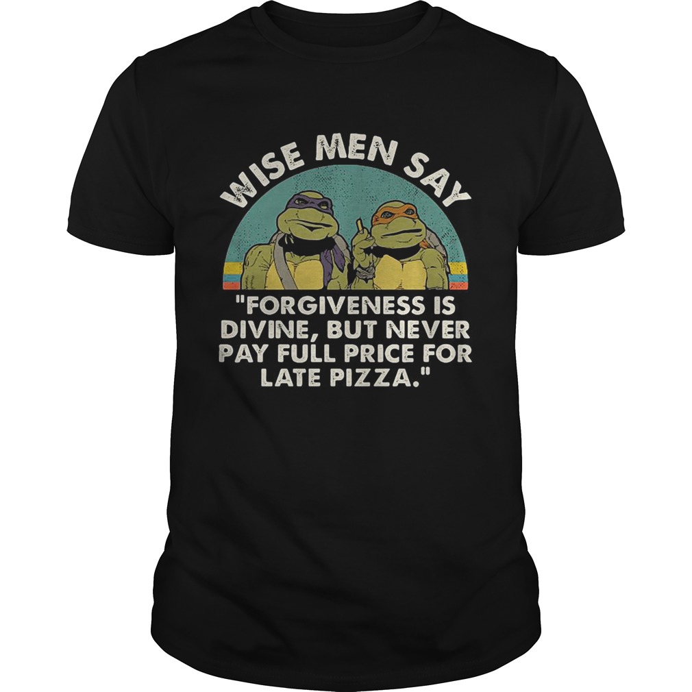 Ninja Turtles Wise Men Say Forgiveness Is Divine But Never Pay Full Price For Late Pizza T-Shirt