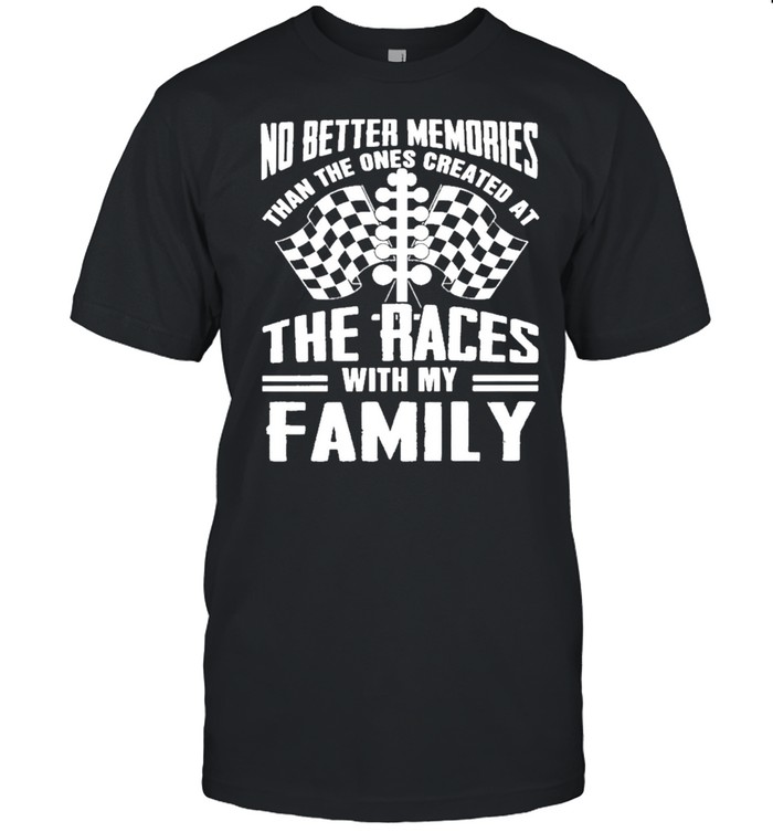No Better Memories Than The Ones Created At The Races With My Family T-Shirt