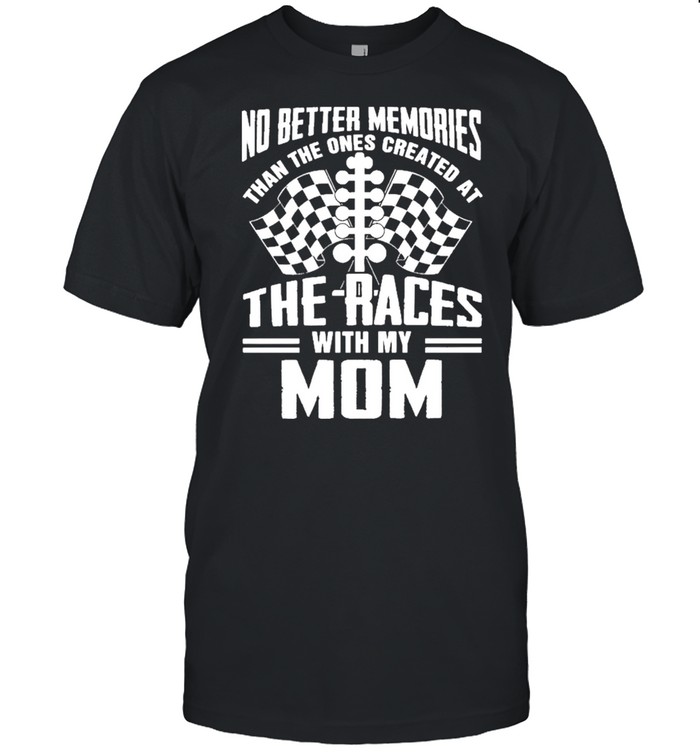 No Better Memories Than The Ones Created At The Races With My Mom T-Shirt
