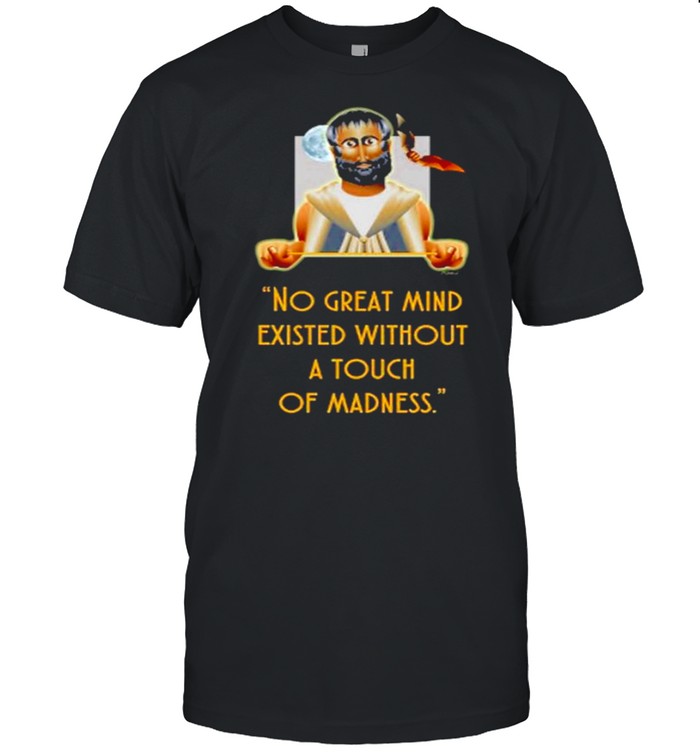 No Great Mind Existed Without A Touch Of Madness T-Shirt