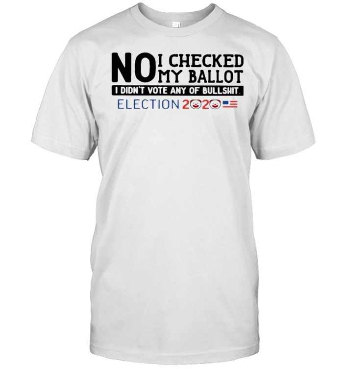 No I Checked My Ballot I Didnt Vote Any Of Bullshit Election 2020 T-Shirt No I Checked My Ballot I Didnt Vote Any Of Bullshit Election 2020 T-Shirt