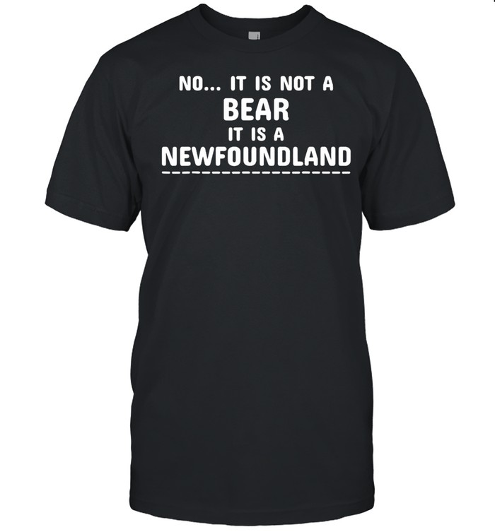 No It Is Not A Bear It Is A foundland T-Shirt