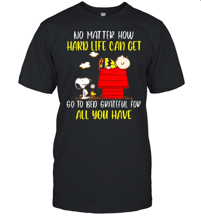 No Matter How Hard Life Can Get Go To Bed Grateful For All You Have Snoopy T-Shirt No Matter How Hard Life Can Get Go To Bed Grateful For All You Have Snoopy T-Shirt
