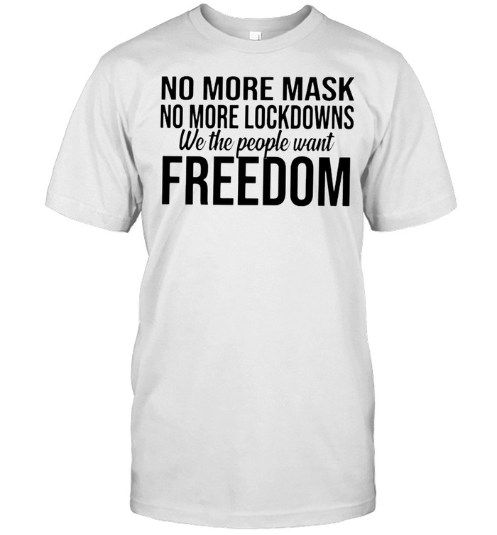 No More Mask No More Lockdowns We The People Want Freedom T-Shirt No More Mask No More Lockdowns We The People Want Freedom T-Shirt