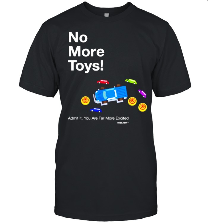 No More Toys Admit It You Are Far Mcrs Excited T-Shirt No More Toys Admit It You Are Far Mcrs Excited T-Shirt