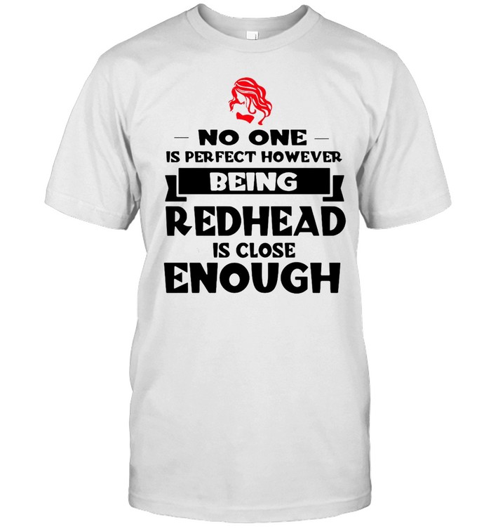 No One Is Perfect However Being Redhead Is Close Enough T-Shirt