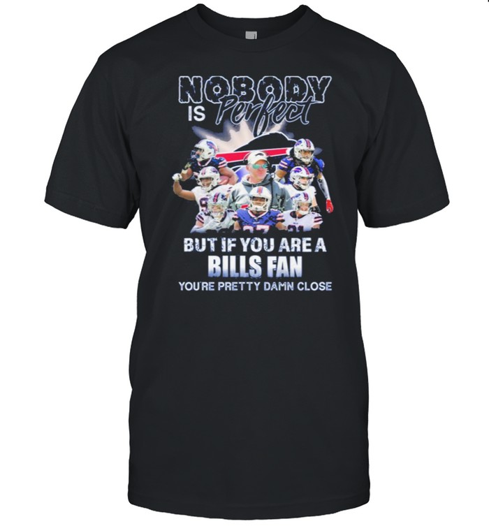 Nobody Is Perfect But If You Are A Bills Fan Youre Pretty Damn Close T-Shirt Nobody Is Perfect But If You Are A Bills Fan Youre Pretty Damn Close T-Shirt