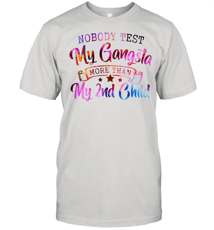 Nobody Test My Gangsta More Than My 2Nd Child T-Shirt Nobody Test My Gangsta More Than My 2Nd Child T-Shirt