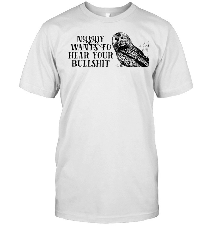 Nobody Wants To Hear Your Bullshit T-Shirt