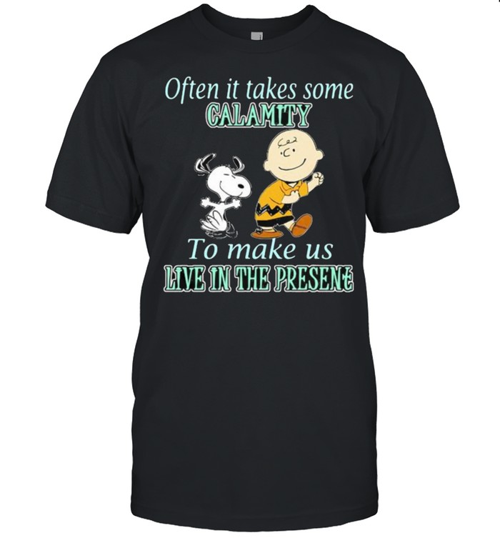 Often It Takes Some Calamity To Make Us Live In The Presene Charlie And Snoopy T-Shirt Often It Takes Some Calamity To Make Us Live In The Presene Charlie And Snoopy T-Shirt