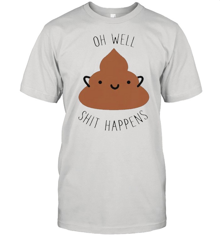 Oh Well Shit Happens T-Shirt Oh Well Shit Happens T-Shirt