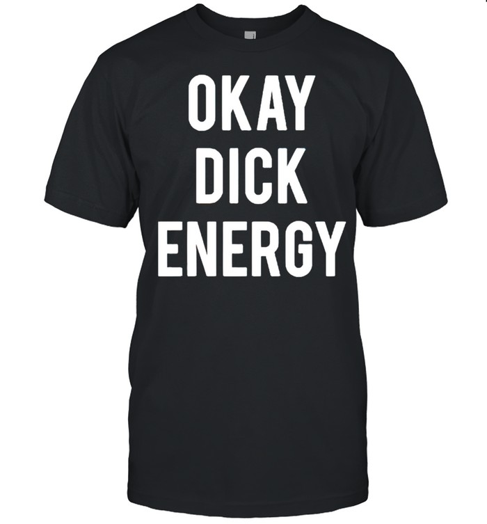 Okay Dick Energy T-Shirt