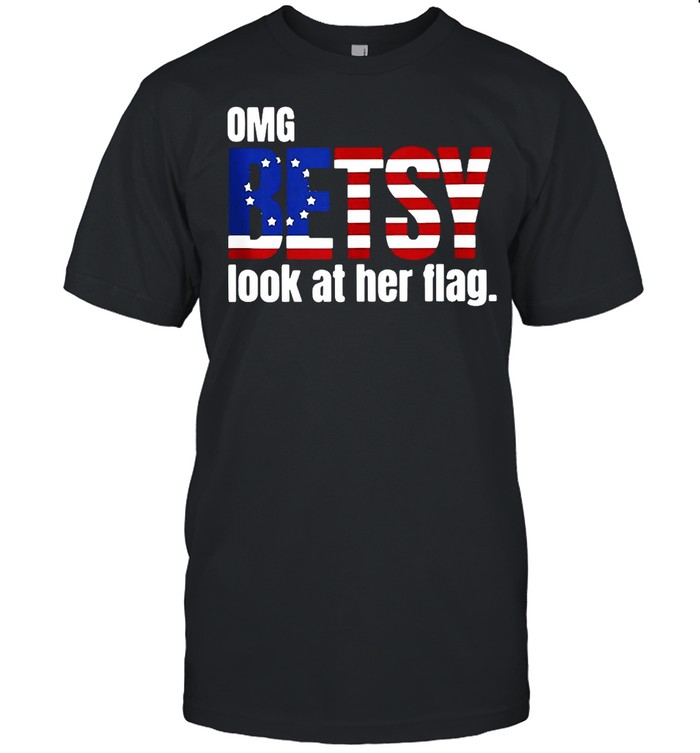 Omg Betsy Look At Her Flag T-Shirt Omg Betsy Look At Her Flag T-Shirt
