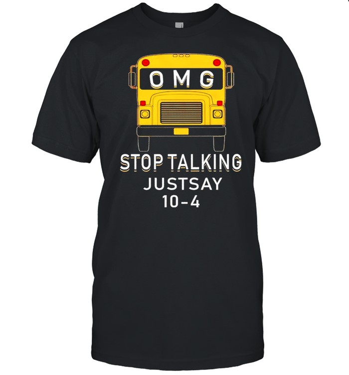 Omg Stop Talking Just Say 10 4 T-Shirt