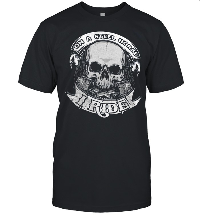 On A Steel Horse I Ride T-Shirt On A Steel Horse I Ride T-Shirt