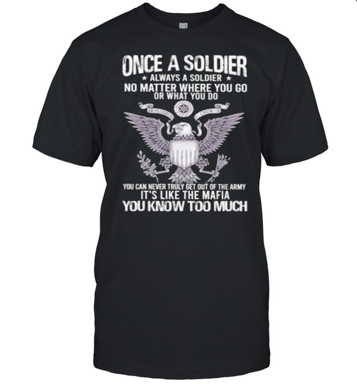 Once A Soldier Always A Soldier No Matter Where You Go Or What You Do T-Shirt