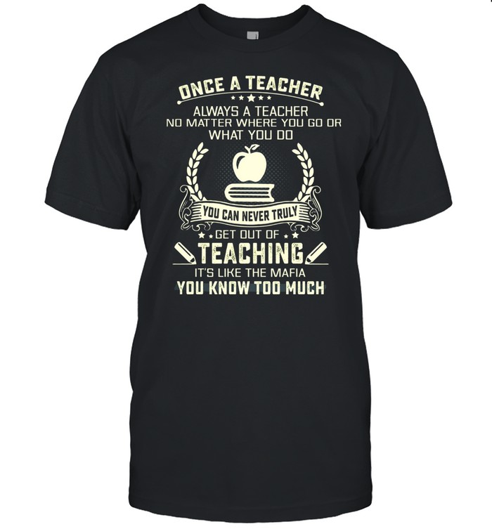Once A Teacher Always A Teacher Teaching You Know Too Much T-Shirt Once A Teacher Always A Teacher Teaching You Know Too Much T-Shirt