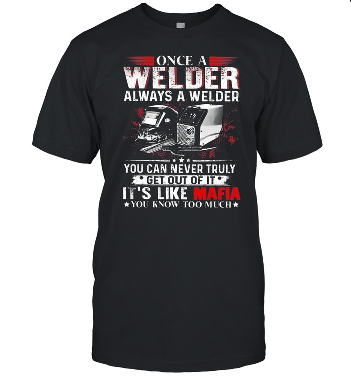 Once A Welder Always A Welder You Can Never Truly Get Out Of It Its Like Mafia T-Shirt