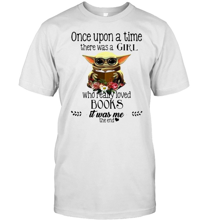 Once Upon A Thime There Was A Girl Who Really Loved Books It Was Me The End Baby Yoda Flower T-Shirt