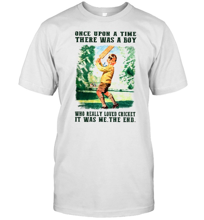 Once Upon A Time There Was A Boy Who Really Loved Cricket It Was Me The End T-Shirt
