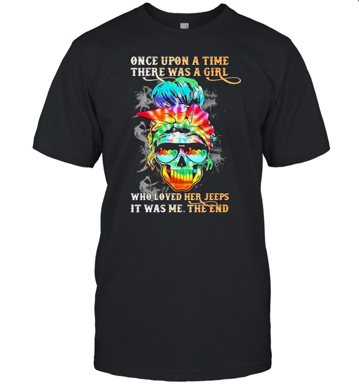 Once Upon A Time There Was A Girl Who Loved Her Jeeps It Was Me The End Skull T-Shirt