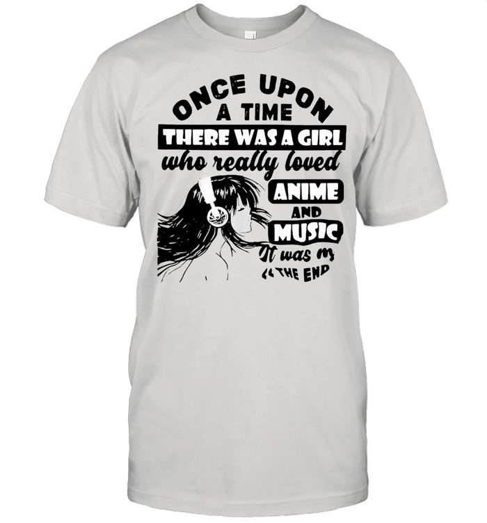 Once Upon A Time There Was A Girl Who Really Love Anime And Music Was The End T-Shirt Once Upon A Time There Was A Girl Who Really Love Anime And Music Was The End T-Shirt