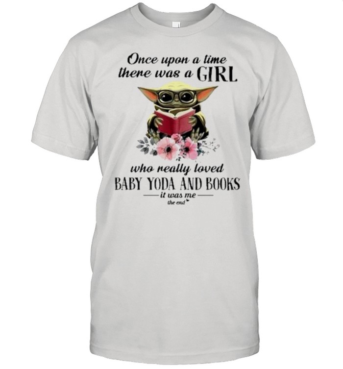 Once Upon A Time There Was A Girl Who Really Loved Baby Yoda And Books It Was Me The End T-Shirt Once Upon A Time There Was A Girl Who Really Loved Baby Yoda And Books It Was Me The End T-Shirt
