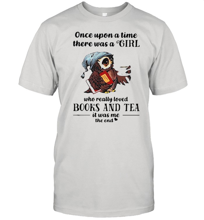 Once Upon A Time There Was A Girl Who Really Loved Books And Tea It Was Me The End Owl T-Shirt